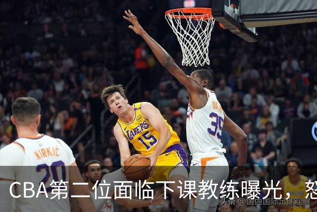 CBA第二位面临下课教练曝光，怒喷球迷被重罚，杨鸣有望接替