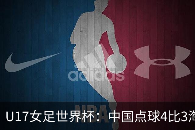 U17女足世界杯：中国点球4比3淘汰法国，牛子琪两扑点球+屡次救险；队史首次晋级8强